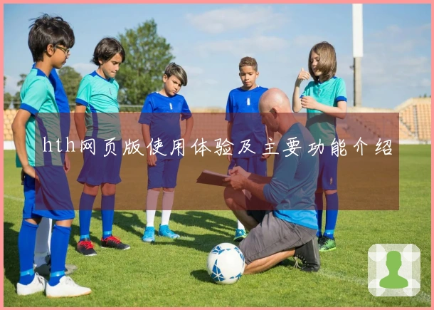hth网页版使用体验及主要功能介绍