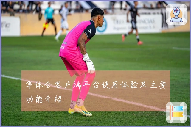 华体会客户端平台使用体验及主要功能介绍