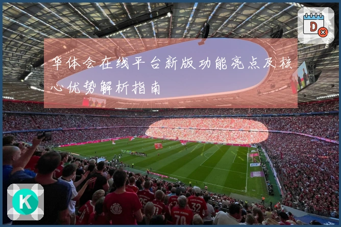 华体会在线平台新版功能亮点及核心优势解析指南