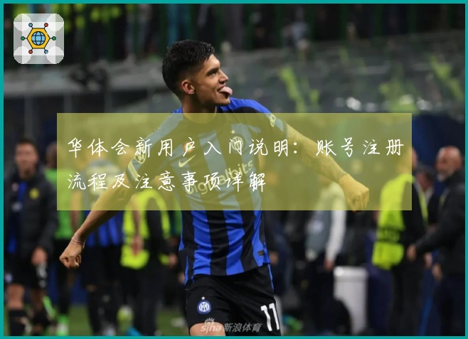 华体会新用户入门说明：账号注册流程及注意事项详解