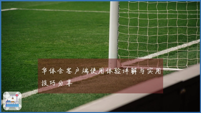 华体会客户端使用体验详解与实用技巧分享