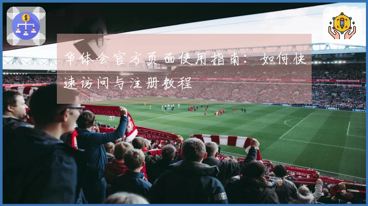 华体会官方页面使用指南：如何快速访问与注册教程