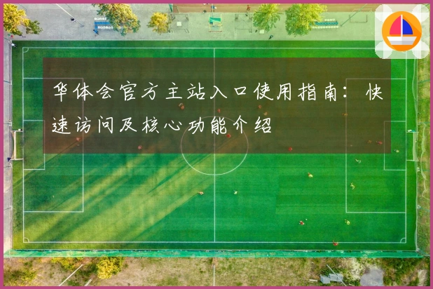 华体会官方主站入口使用指南：快速访问及核心功能介绍