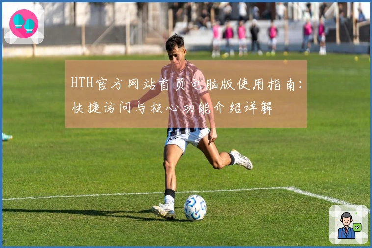 HTH官方网站首页电脑版使用指南：快捷访问与核心功能介绍详解