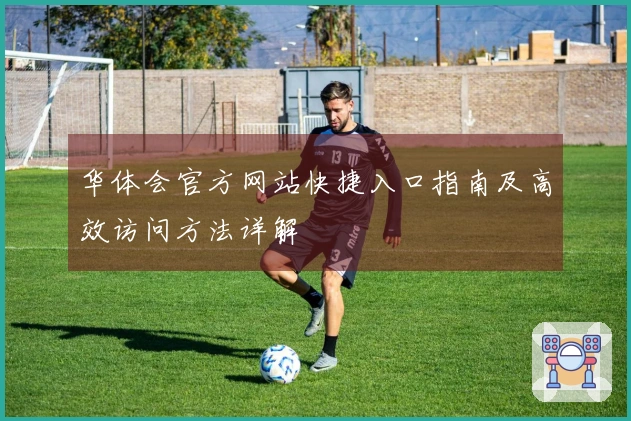 华体会官方网站快捷入口指南及高效访问方法详解