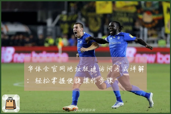 华体会官网地址极速访问方式详解：轻松掌握便捷操作步骤