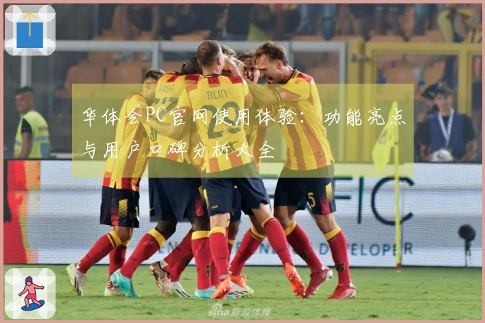 华体会PC官网使用体验：功能亮点与用户口碑分析大全