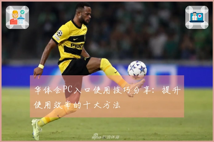 华体会PC入口使用技巧分享：提升使用效率的十大方法