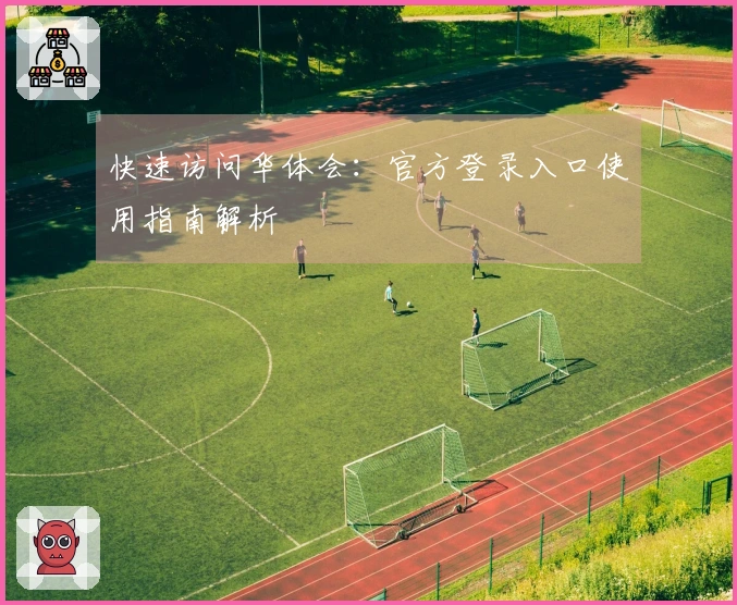 快速访问华体会：官方登录入口使用指南解析