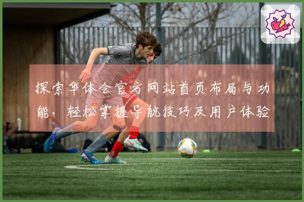 探索华体会官方网站首页布局与功能，轻松掌握导航技巧及用户体验分析