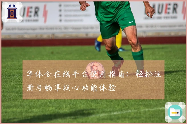 华体会在线平台使用指南：轻松注册与畅享核心功能体验