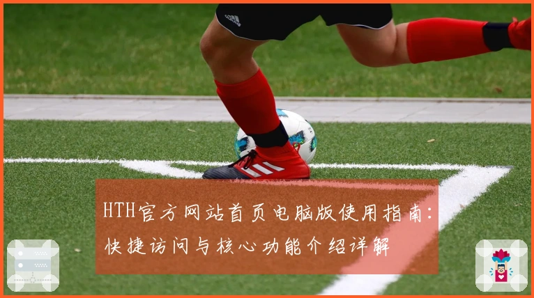 HTH官方网站首页电脑版使用指南：快捷访问与核心功能介绍详解