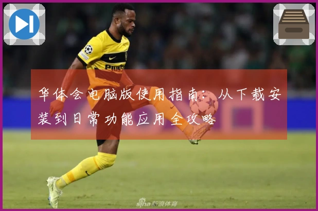 华体会电脑版使用指南：从下载安装到日常功能应用全攻略